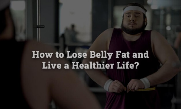 how-to-lose-belly-fat-and-live-a-healthier-life