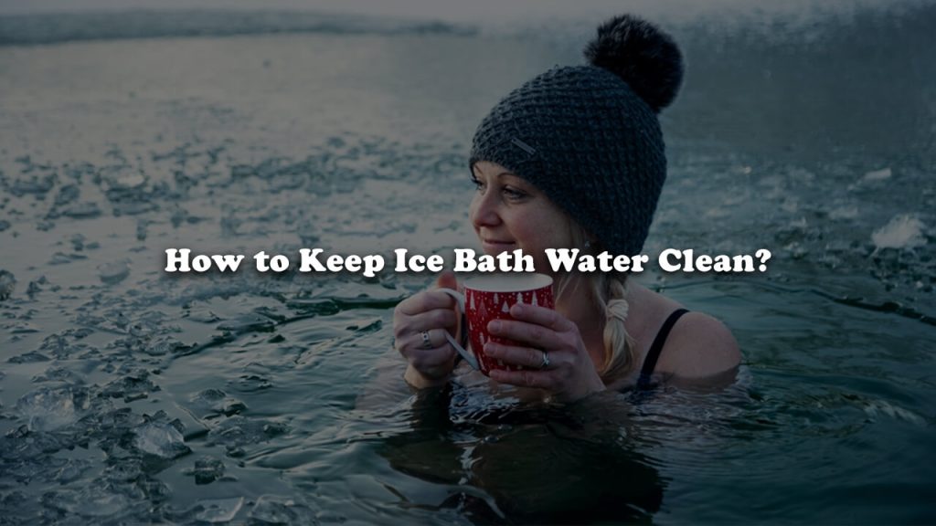 How to Keep Ice Bath Water Clean?
