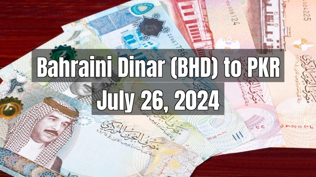 Bahraini Dinar (BHD) to Pakistani Rupee (PKR) Today – July 26, 2024