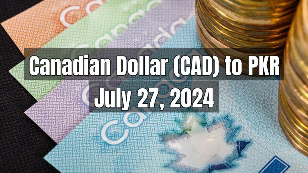 Canadian Dollar (CAD) to Pakistani Rupee (PKR) Today – July 27, 2024