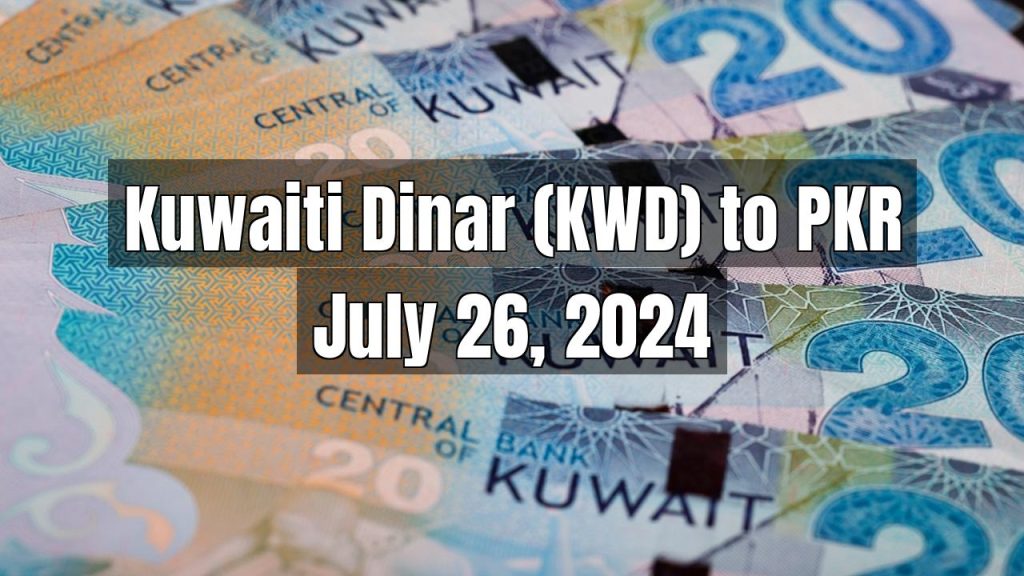 Kuwaiti Dinar (KWD) to Pakistani Rupee (PKR) Today – July 26, 2024