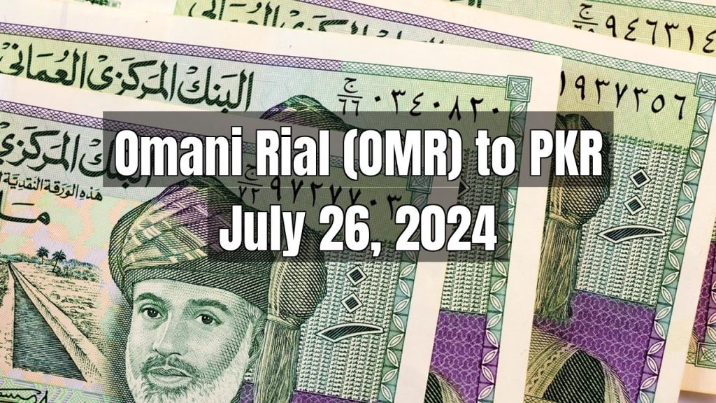 Omani Rial (OMR) to Pakistani Rupee (PKR) Today – July 26, 2024