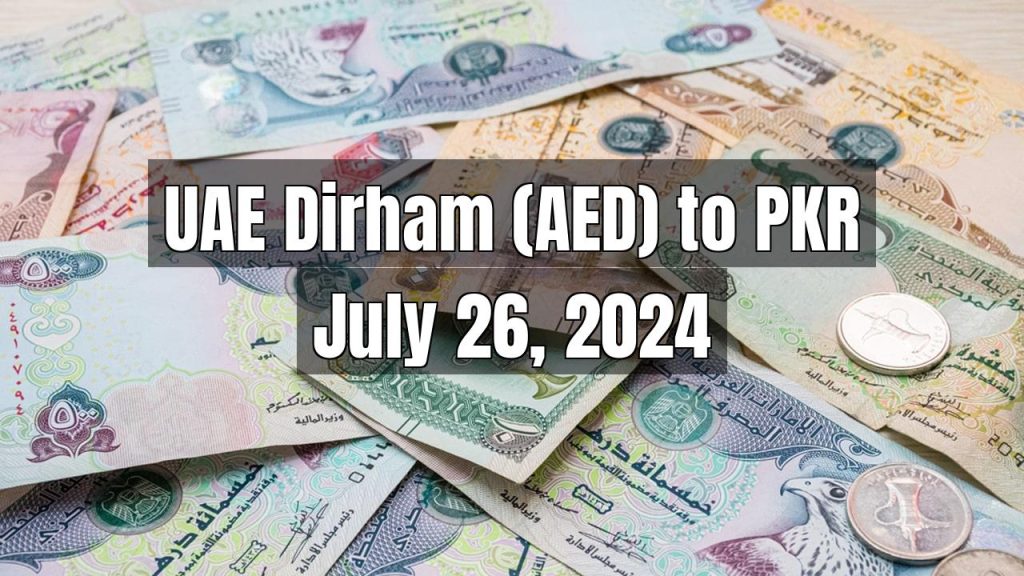 UAE Dirham (AED) to Pakistani Rupee (PKR) Today – July 26, 2024