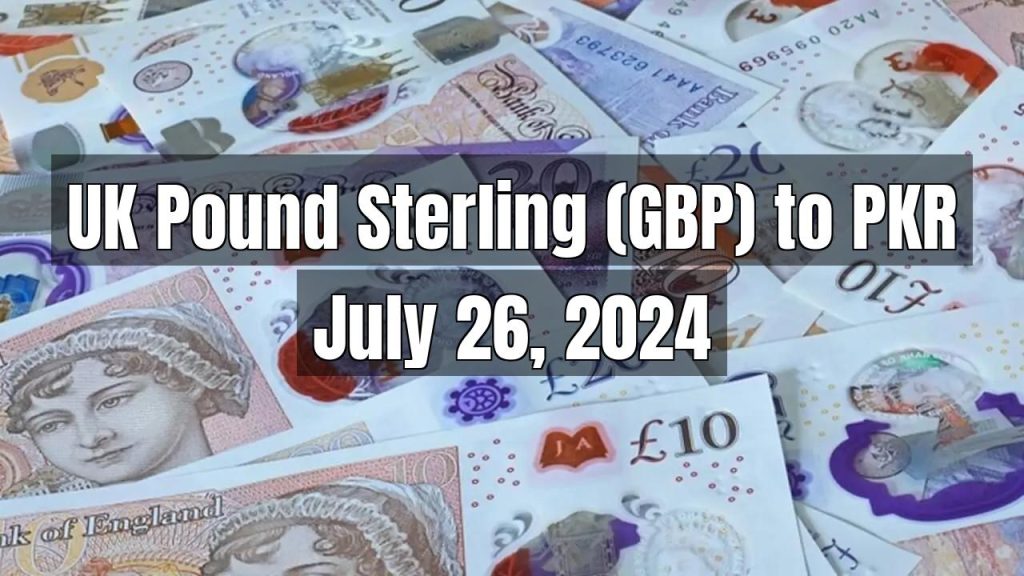 UK Pound Sterling (GBP) to Pakistani Rupee (PKR) Today – July 26, 2024
